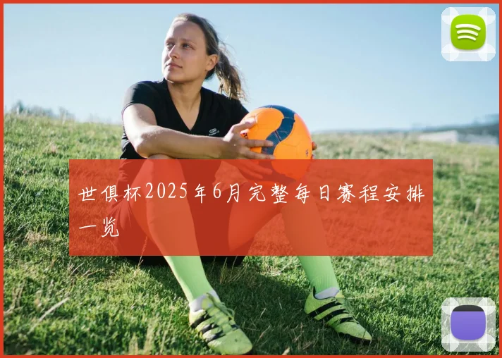 世俱杯2025年6月完整每日赛程安排一览
