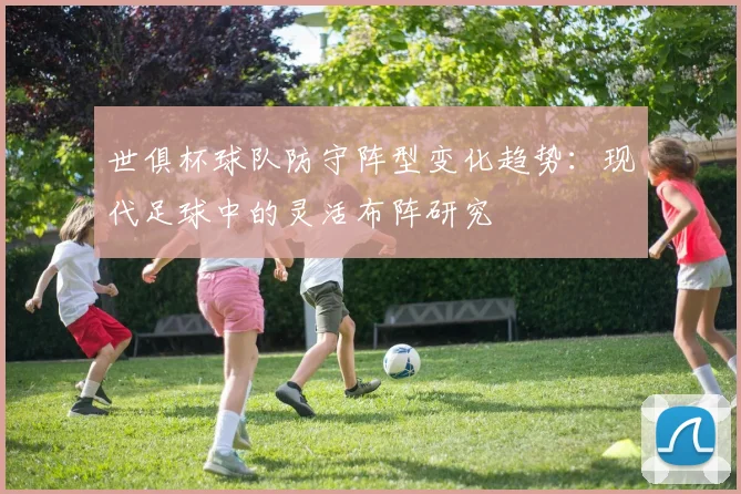 世俱杯球队防守阵型变化趋势：现代足球中的灵活布阵研究