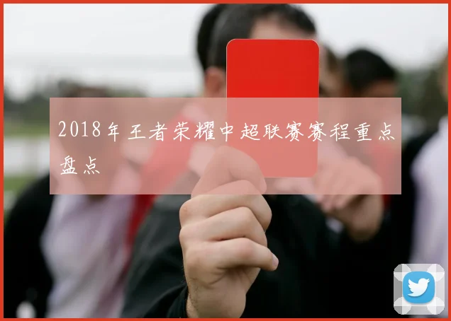 2018年王者荣耀中超联赛赛程重点盘点