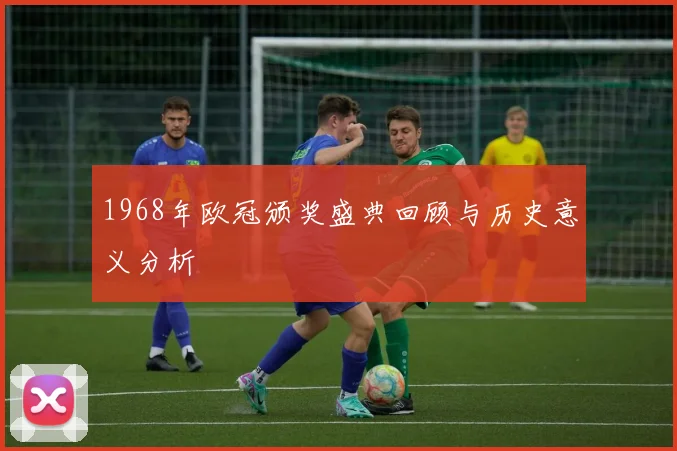 1968年欧冠颁奖盛典回顾与历史意义分析