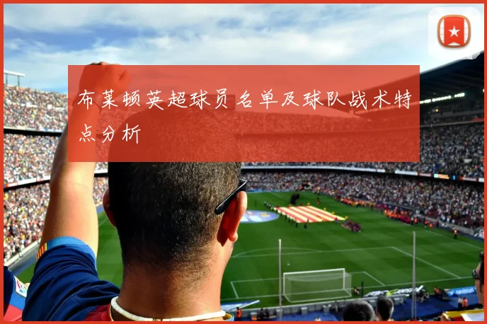 布莱顿英超球员名单及球队战术特点分析