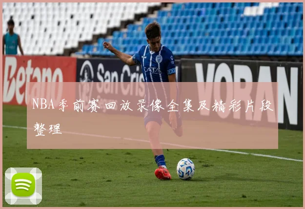 NBA季前赛回放录像全集及精彩片段整理