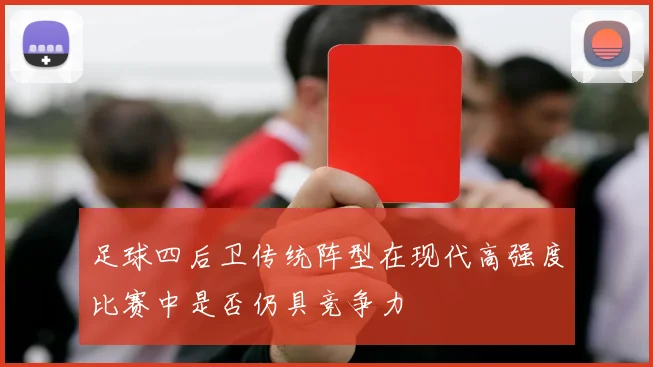 足球四后卫传统阵型在现代高强度比赛中是否仍具竞争力