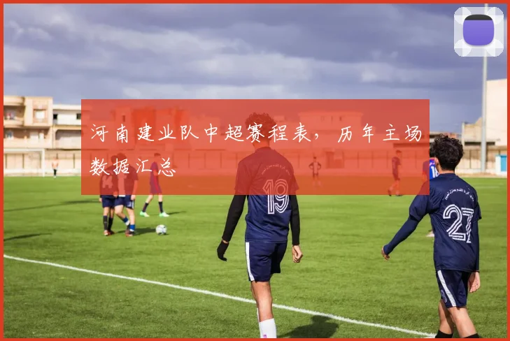 河南建业队中超赛程表，历年主场数据汇总